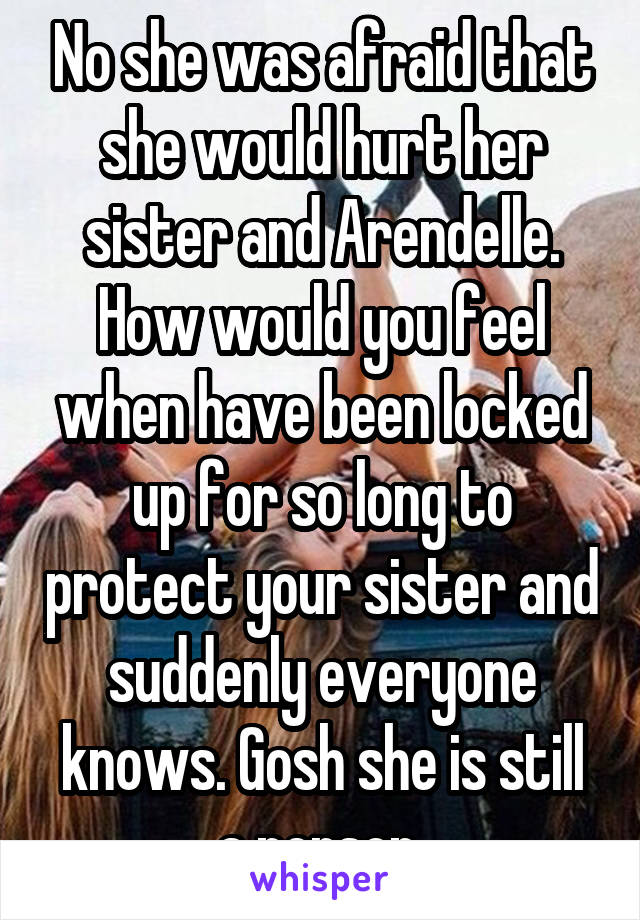 No she was afraid that she would hurt her sister and Arendelle.
How would you feel when have been locked up for so long to protect your sister and suddenly everyone knows. Gosh she is still a person.