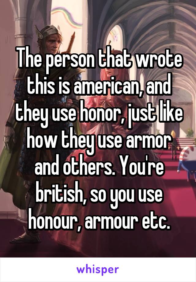 The person that wrote this is american, and they use honor, just like how they use armor and others. You're british, so you use honour, armour etc.