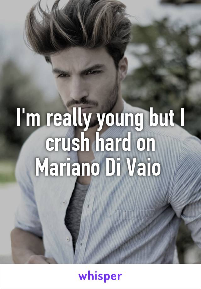 I'm really young but I crush hard on Mariano Di Vaio 