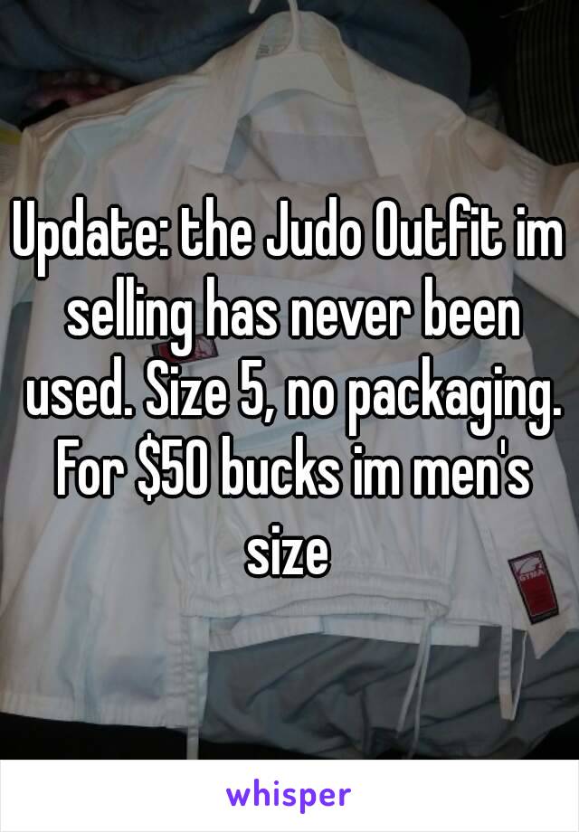 Update: the Judo Outfit im selling has never been used. Size 5, no packaging. For $50 bucks im men's size 
