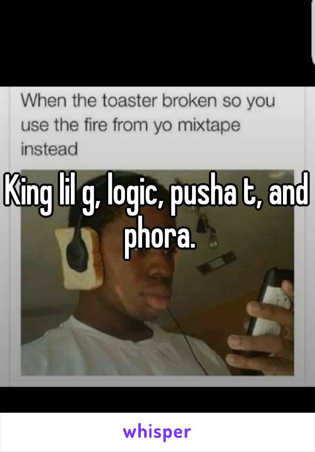 King lil g, logic, pusha t, and phora.