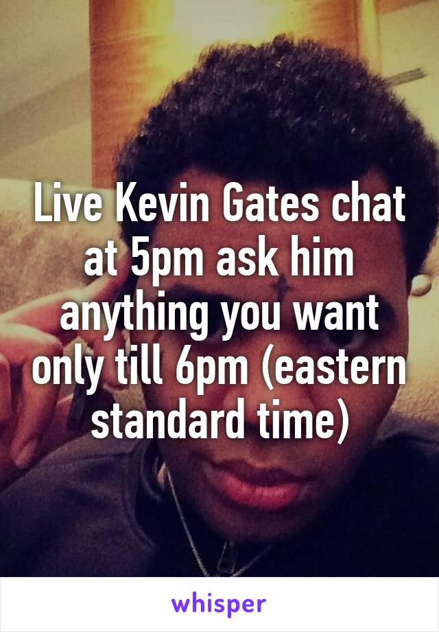 Live Kevin Gates chat at 5pm ask him anything you want only till 6pm (eastern standard time)