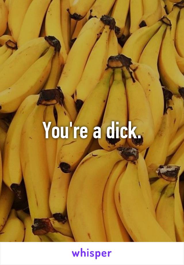 You're a dick.