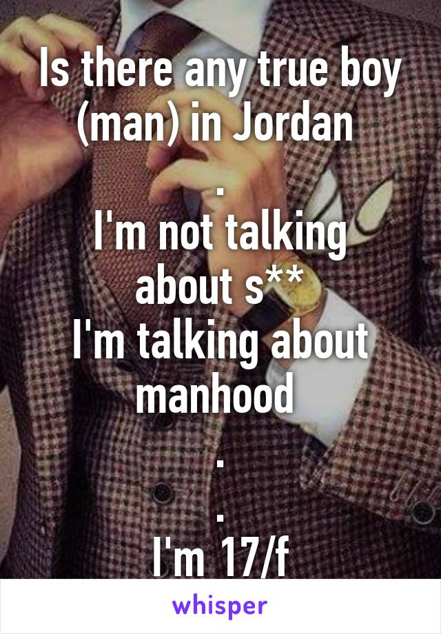 Is there any true boy (man) in Jordan 
.
I'm not talking about s**
I'm talking about manhood 
.
.
I'm 17/f