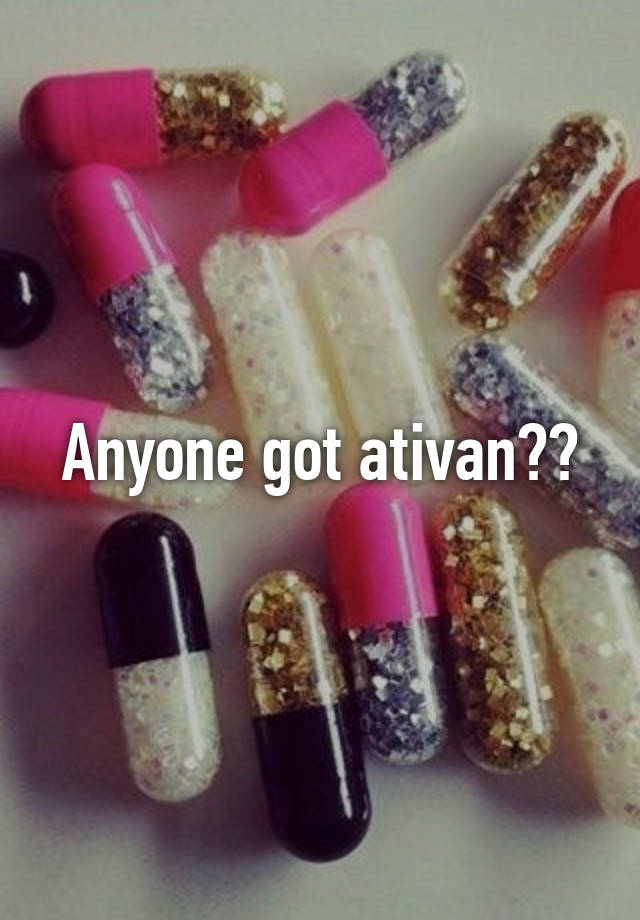 Anyone got ativan??