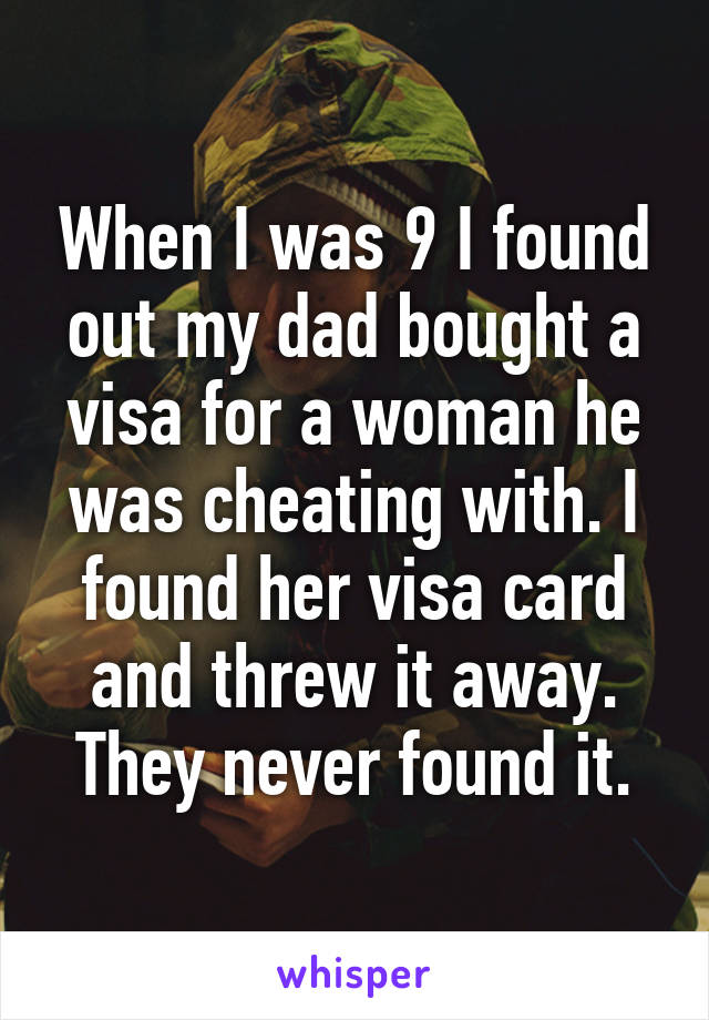 When I was 9 I found out my dad bought a visa for a woman he was cheating with. I found her visa card and threw it away. They never found it.