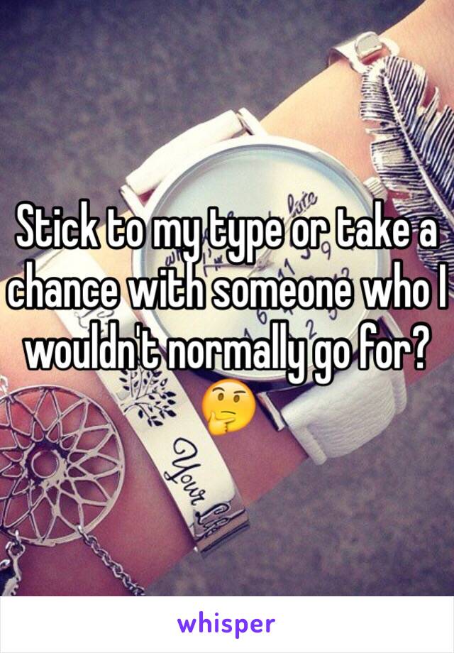 Stick to my type or take a chance with someone who I wouldn't normally go for? 🤔