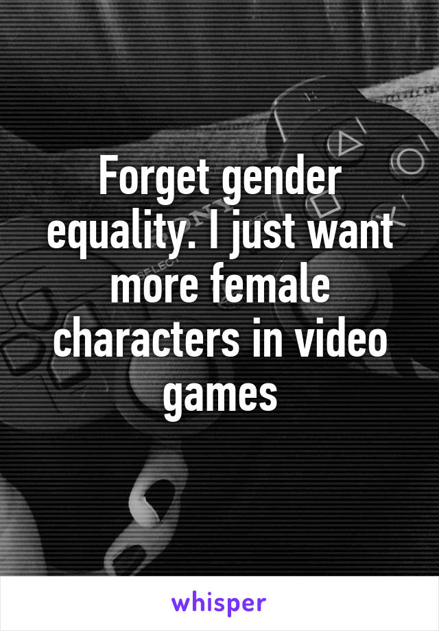 Forget gender equality. I just want more female characters in video games
