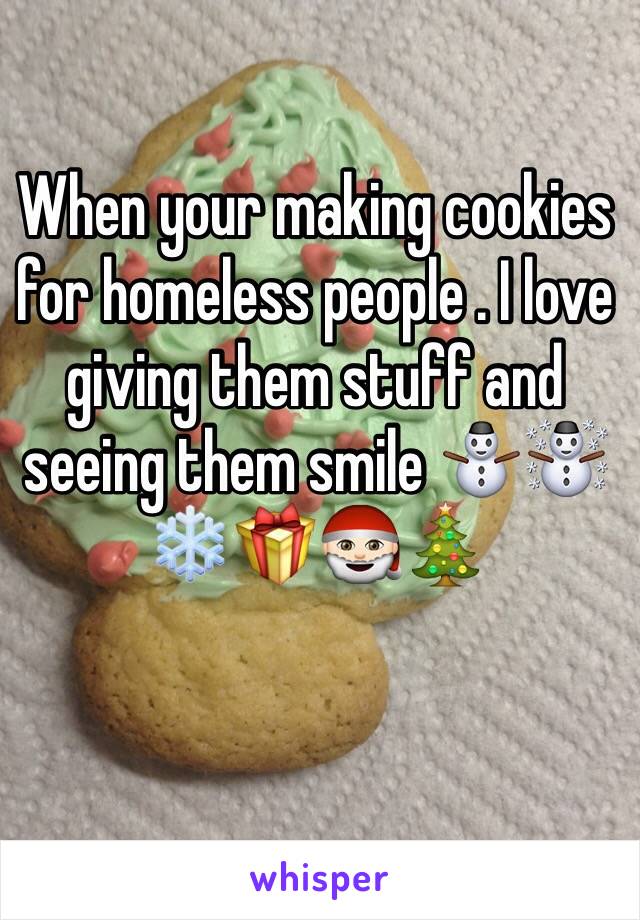 When your making cookies for homeless people . I love giving them stuff and seeing them smile ⛄️☃❄️🎁🎅🏻🎄