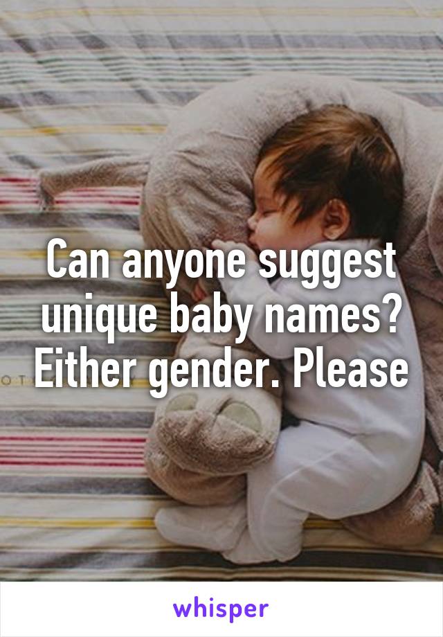 Can anyone suggest unique baby names? Either gender. Please