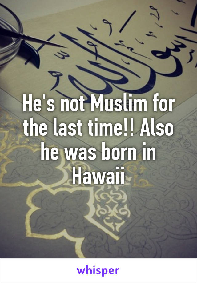He's not Muslim for the last time!! Also he was born in Hawaii