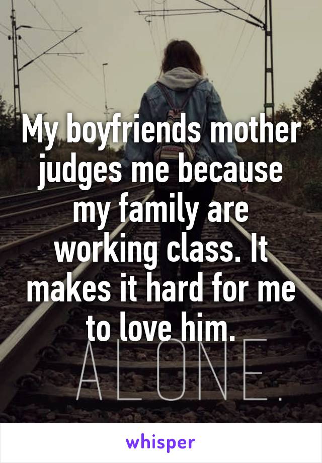 My boyfriends mother judges me because my family are working class. It makes it hard for me to love him.