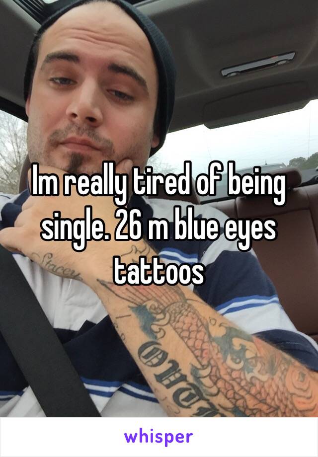 Im really tired of being single. 26 m blue eyes tattoos 