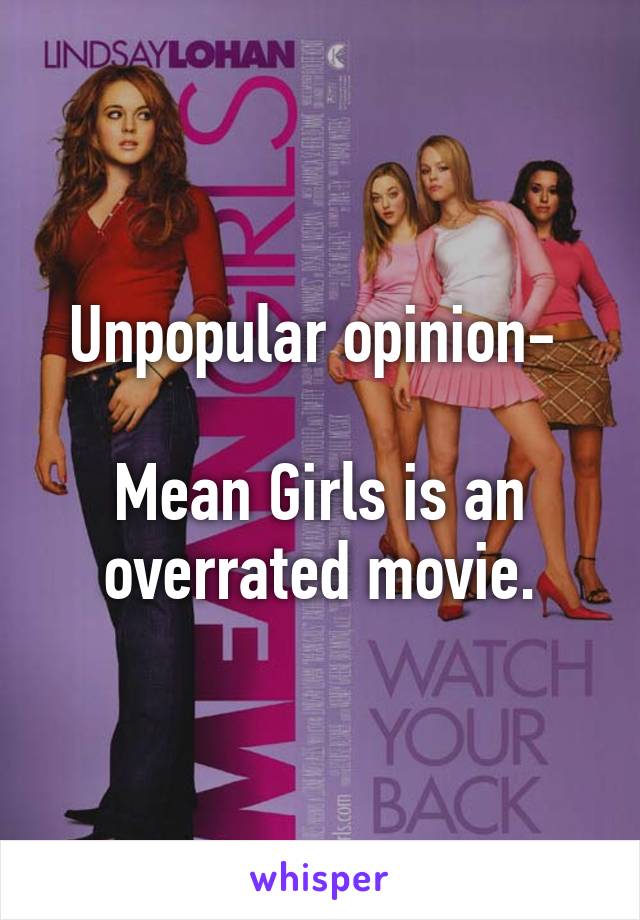 Unpopular opinion- 

Mean Girls is an overrated movie.