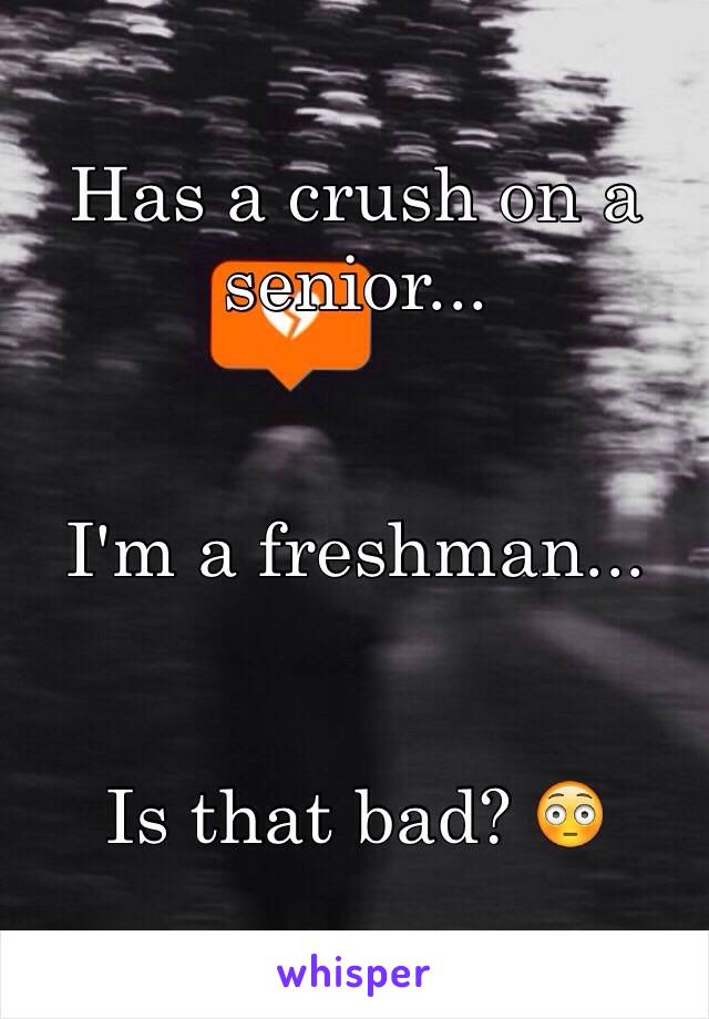 Has a crush on a senior...


I'm a freshman...


Is that bad? 😳