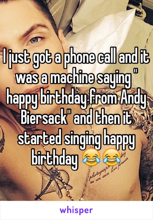 I just got a phone call and it was a machine saying " happy birthday from Andy Biersack" and then it started singing happy birthday 😂😂