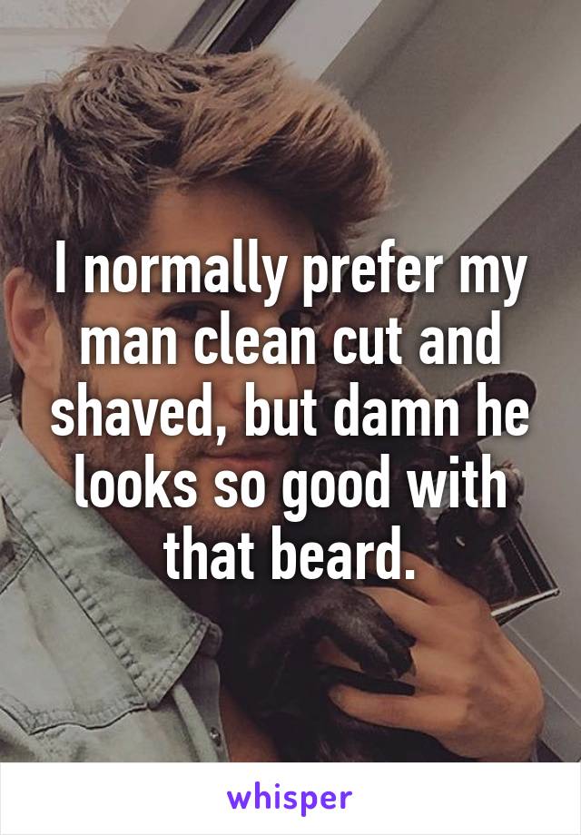 I normally prefer my man clean cut and shaved, but damn he looks so good with that beard.
