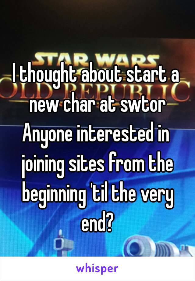 I thought about start a new char at swtor
Anyone interested in joining sites from the beginning 'til the very end?