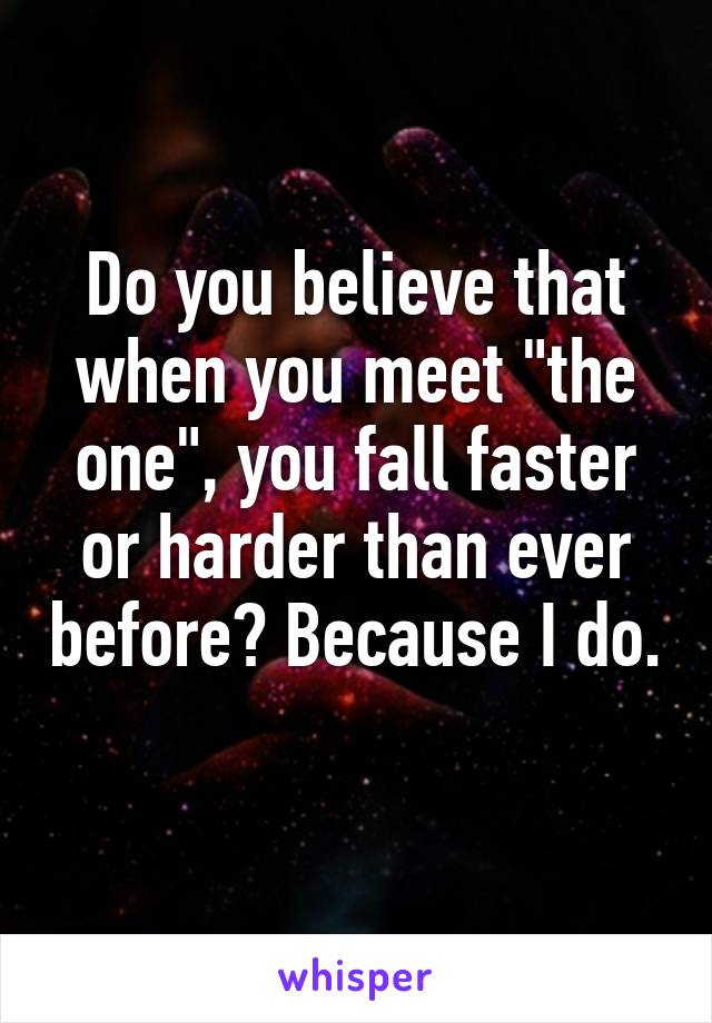 Do you believe that when you meet "the one", you fall faster or harder than ever before? Because I do. 
