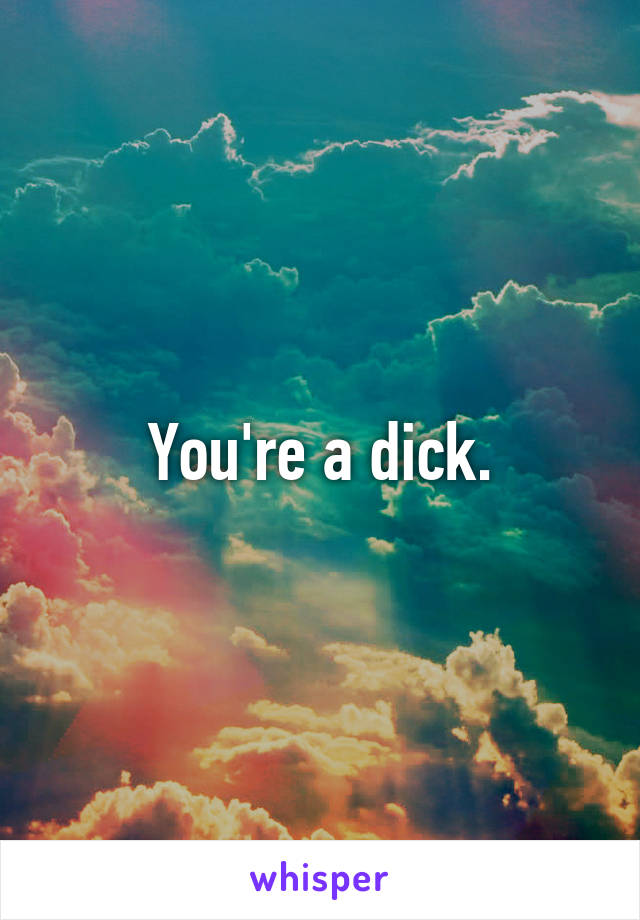 You're a dick.