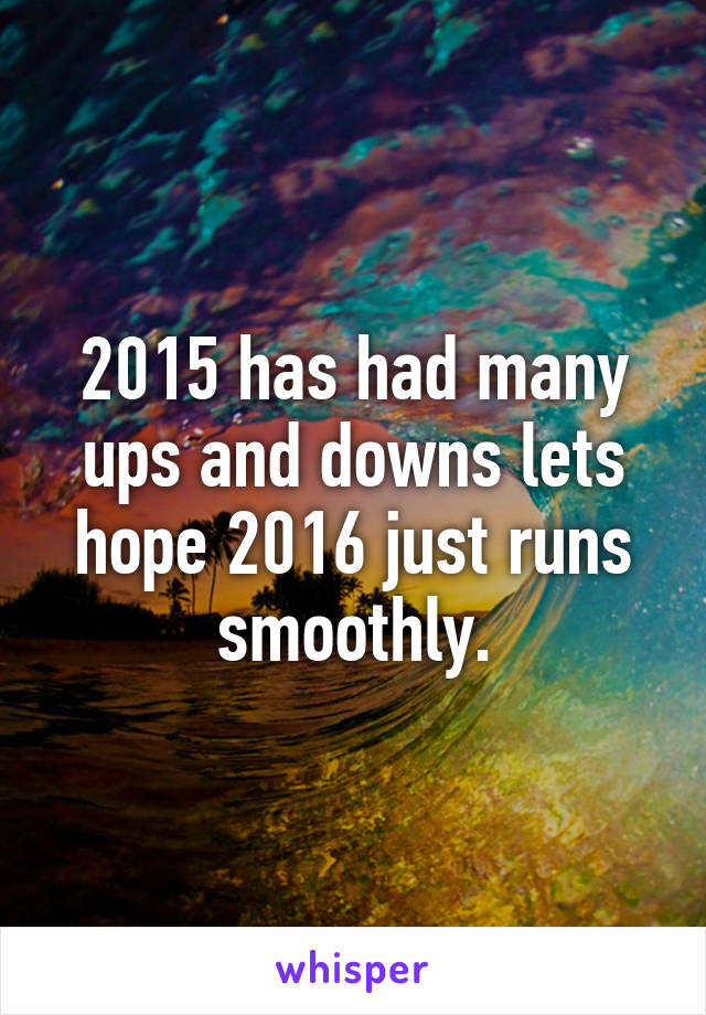 2015 has had many ups and downs lets hope 2016 just runs smoothly.