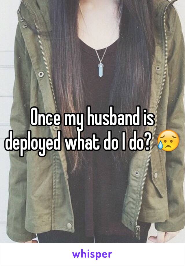 Once my husband is deployed what do I do? 😥