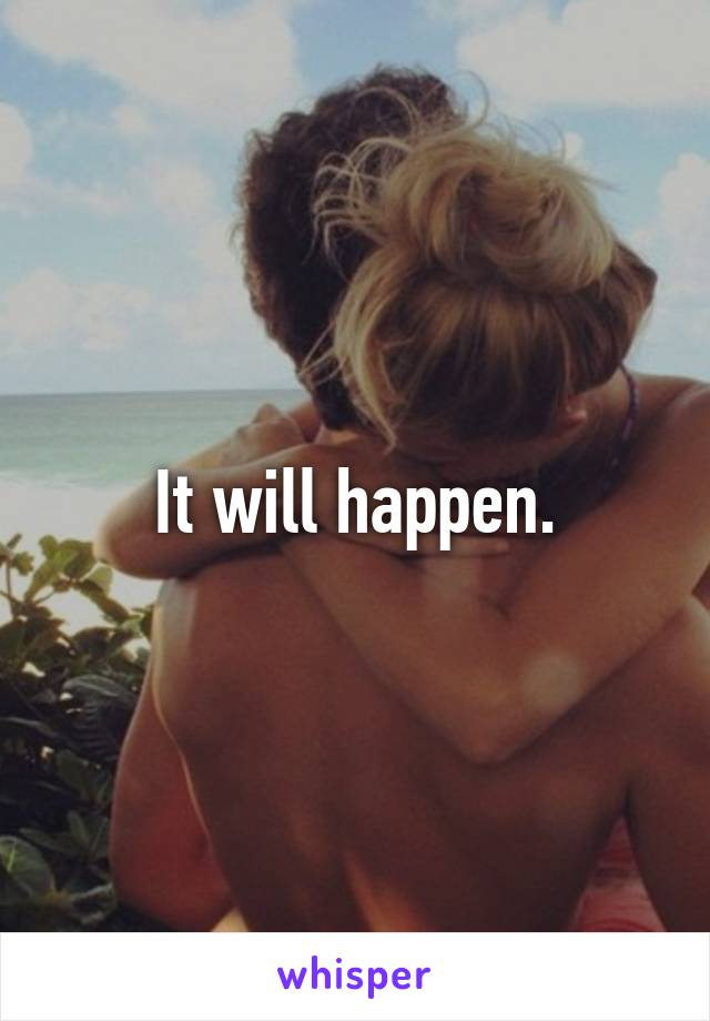 It will happen.