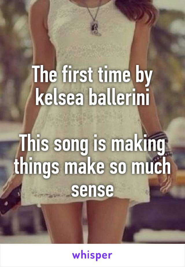 The first time by kelsea ballerini

This song is making things make so much sense