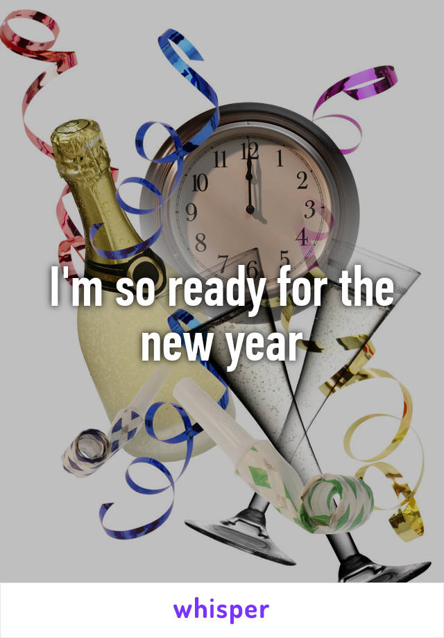I'm so ready for the new year