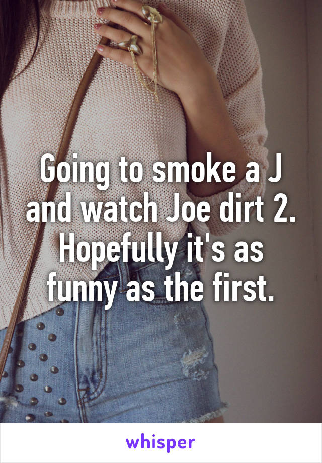 Going to smoke a J and watch Joe dirt 2. Hopefully it's as funny as the first.
