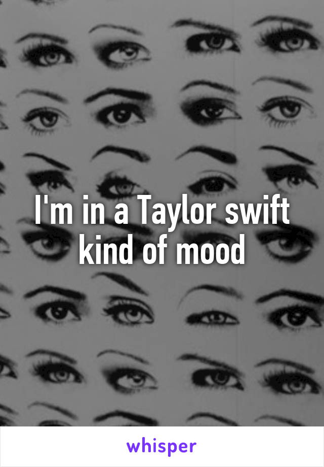 I'm in a Taylor swift kind of mood
