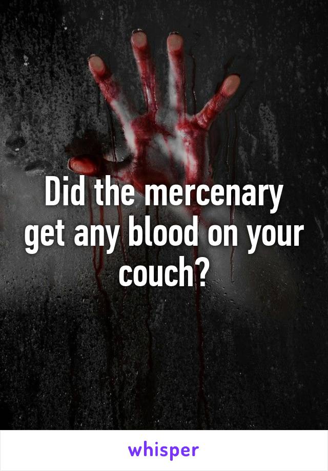 Did the mercenary get any blood on your couch?