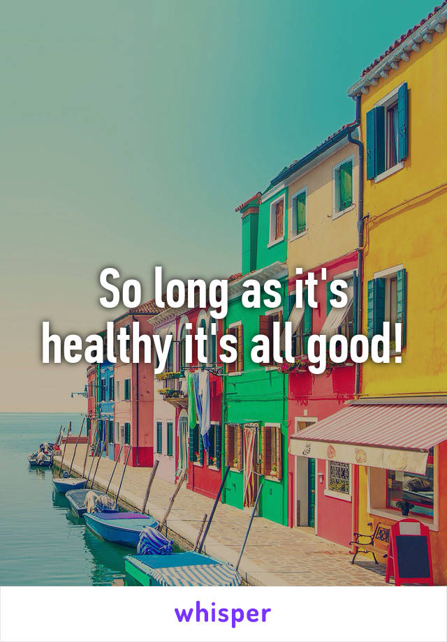 So long as it's healthy it's all good!