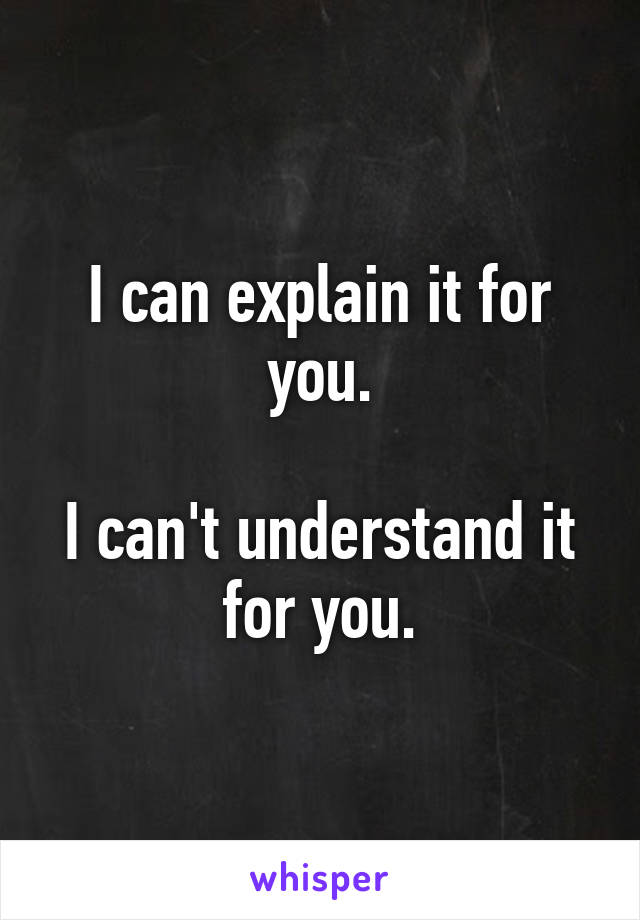 I can explain it for you.

I can't understand it for you.