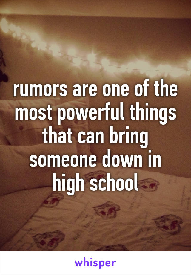 rumors are one of the most powerful things that can bring someone down in high school