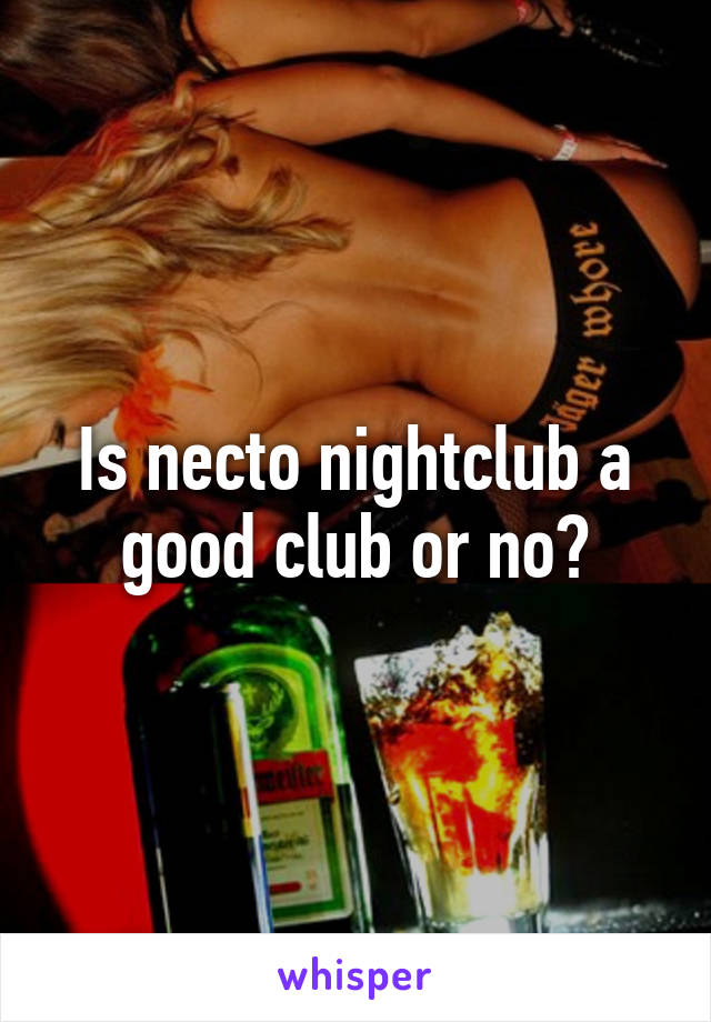 Is necto nightclub a good club or no?