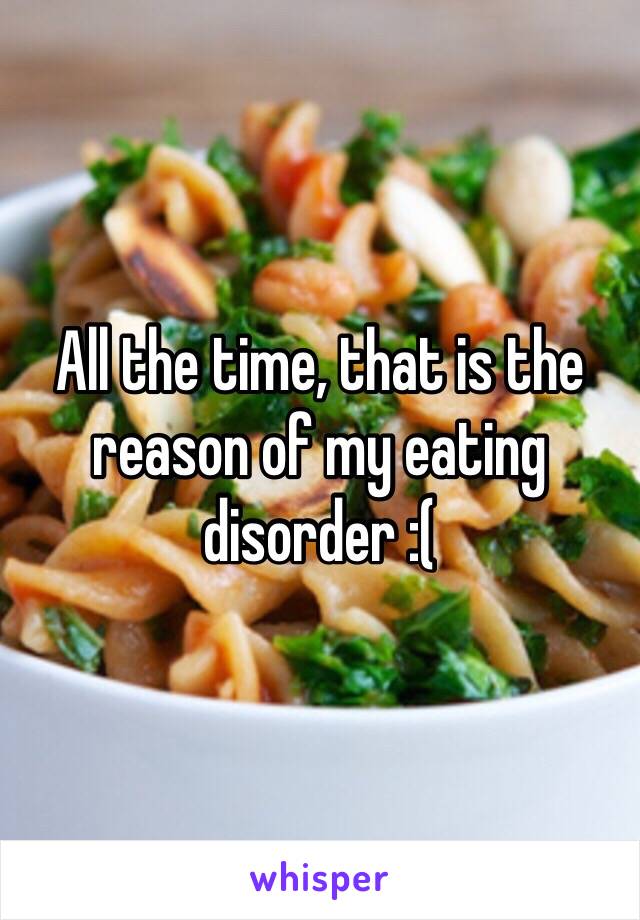 All the time, that is the reason of my eating disorder :( 
