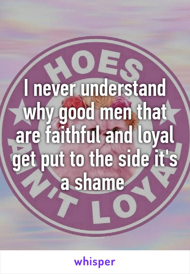 I never understand why good men that are faithful and loyal get put to the side it's a shame 