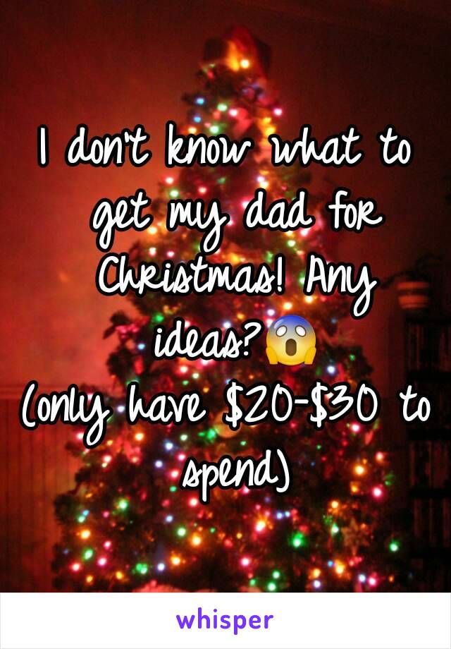 I don't know what to get my dad for Christmas! Any ideas?😱
(only have $20-$30 to spend)