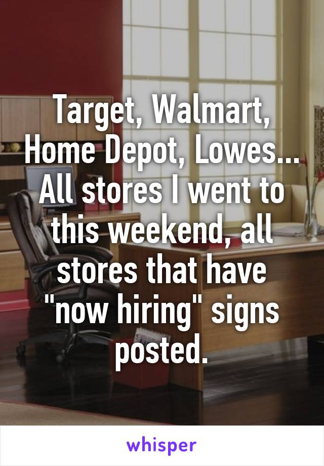 Target, Walmart, Home Depot, Lowes... All stores I went to this weekend, all stores that have "now hiring" signs posted.