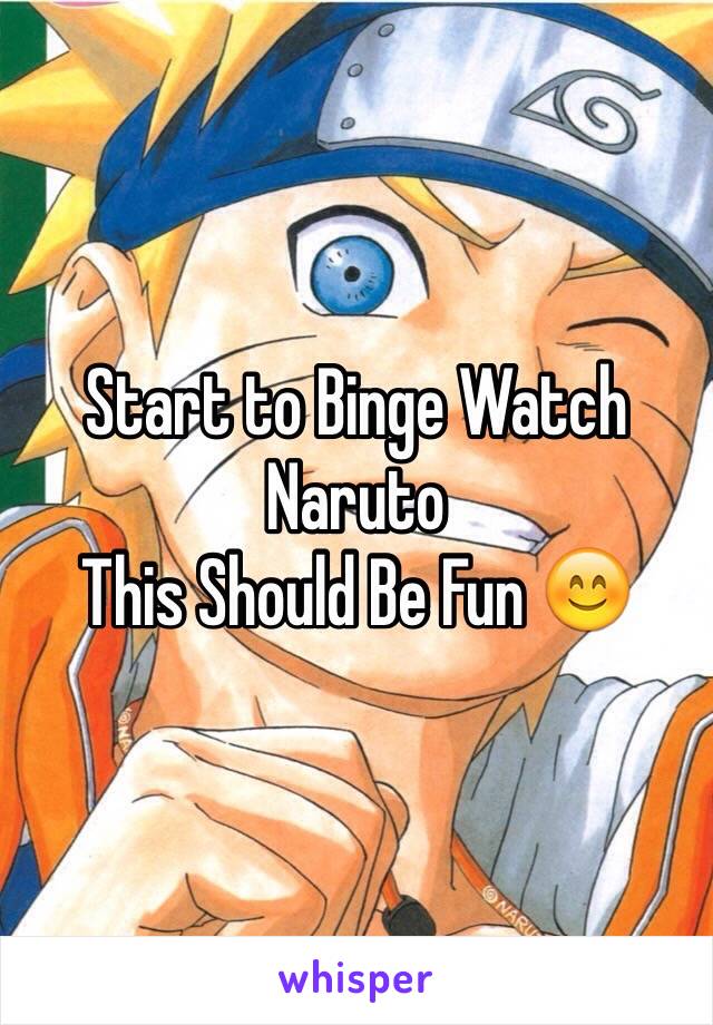 Start to Binge Watch Naruto 
This Should Be Fun 😊