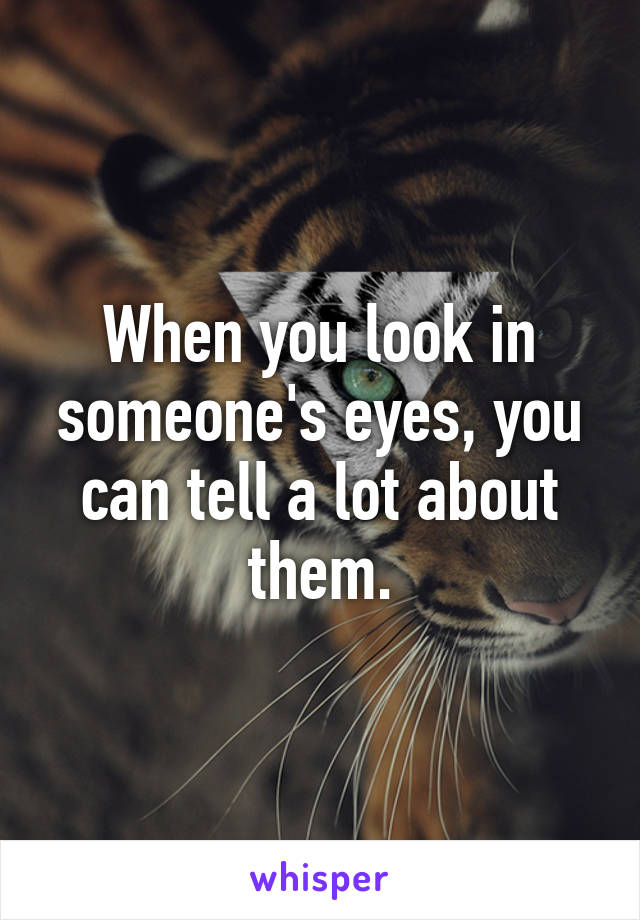 When you look in someone's eyes, you can tell a lot about them.
