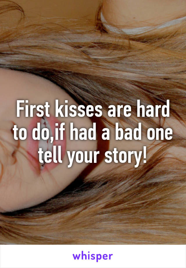 First kisses are hard to do,if had a bad one tell your story!