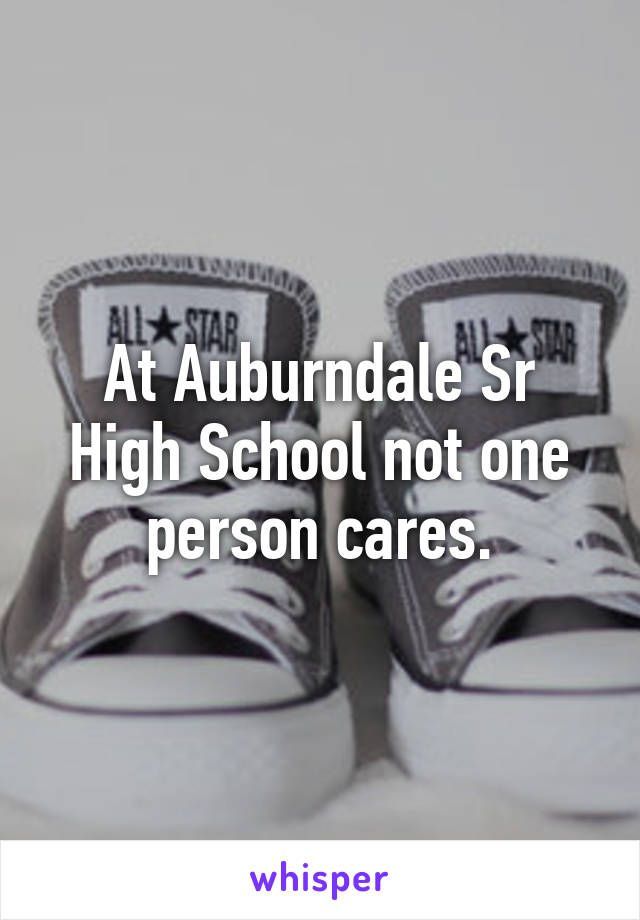 At Auburndale Sr High School not one person cares.