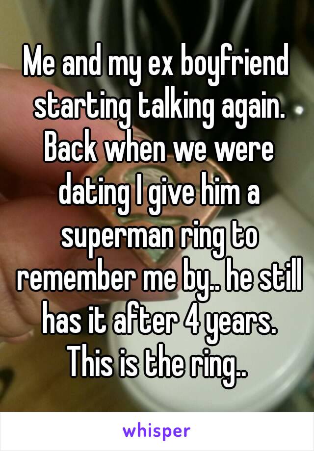 Me and my ex boyfriend starting talking again. Back when we were dating I give him a superman ring to remember me by.. he still has it after 4 years.
This is the ring..