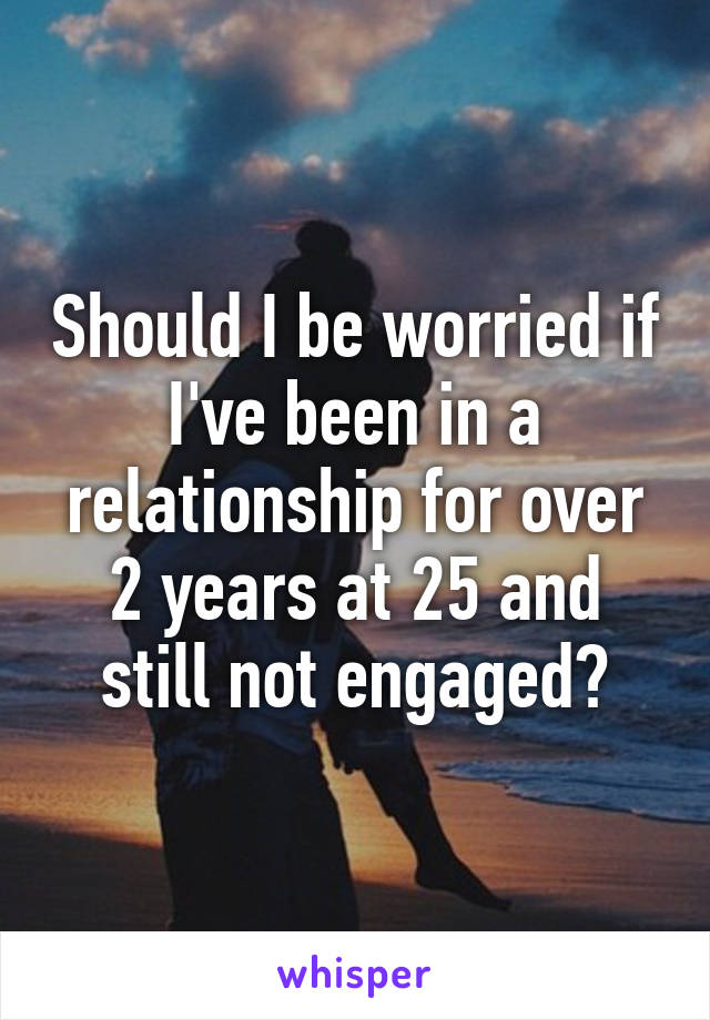 Should I be worried if I've been in a relationship for over 2 years at 25 and still not engaged?
