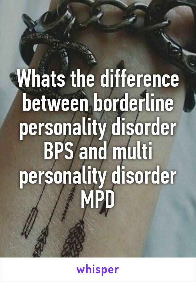 Whats the difference between borderline personality disorder BPS and multi personality disorder MPD