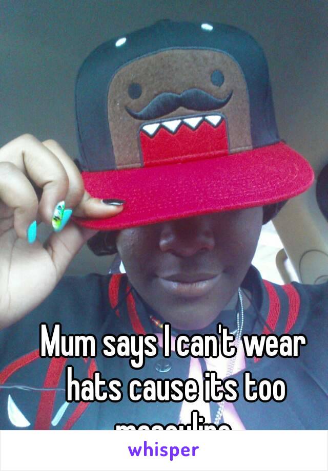Mum says I can't wear hats cause its too masculine 