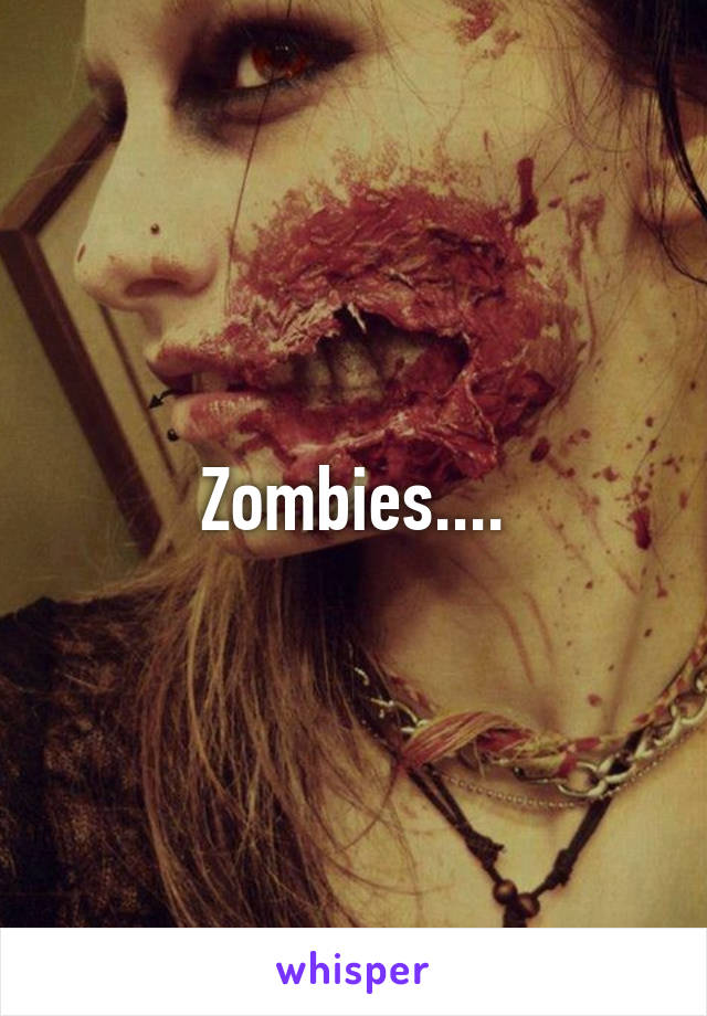 Zombies....