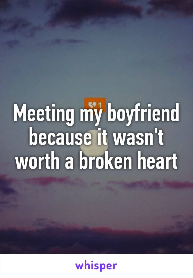Meeting my boyfriend because it wasn't worth a broken heart